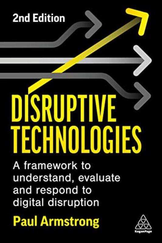 

Disruptive Technologies A Framework To Understand Evaluate And Respond To Digital Disruption By Armstrong Paul Paperback