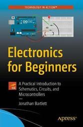 Electronics for Beginners: A Practical Introduction to Schematics, Circuits, and Microcontrollers.paperback,By :Bartlett, Jonathan