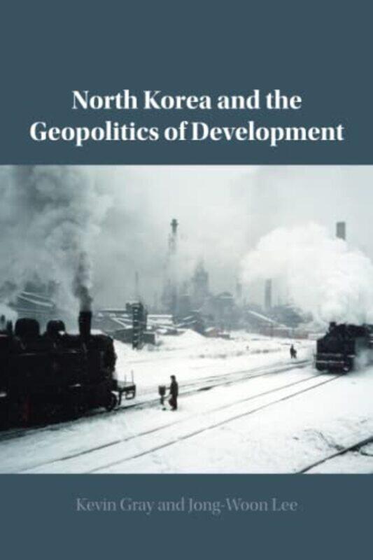 

North Korea And The Geopolitics Of Development, Paperback by Gray, Kevin (University of Sussex) - Lee, Jong-Woon