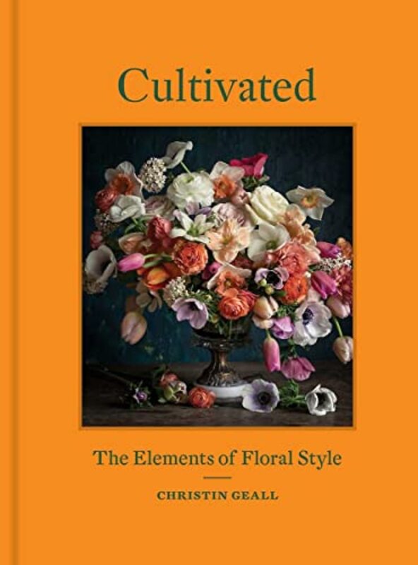 Cultivated: The Elements of Floral Style , Hardcover by Geall, Christin