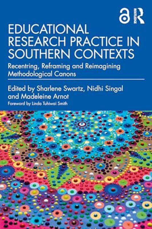 

Educational Research Practice in Southern Contexts by Sharlene SwartzNidhi University of Cambridge, UK SingalMadeleine University of Cambridge, UK Arn