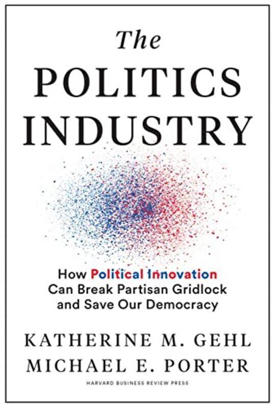 

The Politics Industry by Katherine M GehlMichael E Porter-Hardcover