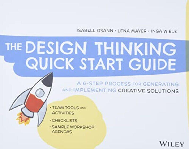 

The Design Thinking Quick Start Guide A 6Step Process for Generating and Implementing Creative Sol by Osann, Isabell - Mayer, Lena - Wiele, Inga Paper