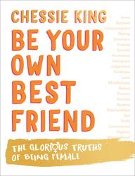Be Your Own Best Friend: The Glorious Truths of Being Female, Hardcover Book, By: Chessie King
