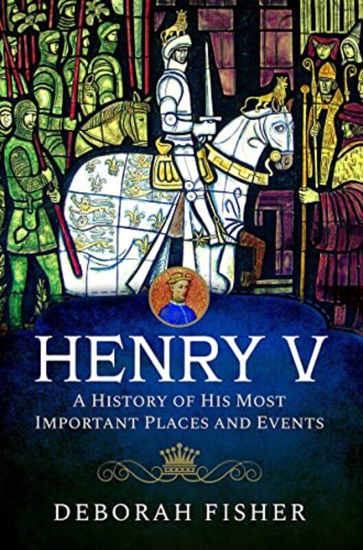 

Henry V A History of His Most Important Places and Events by Deborah Fisher-Hardcover