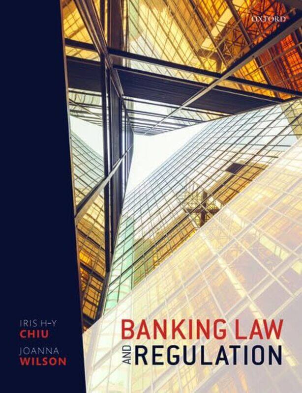 

Banking Law and Regulation by Iris H-Y Professor of Company Law and Financial Regulation, University College London ChiuJoanna Lecturer in Commercial