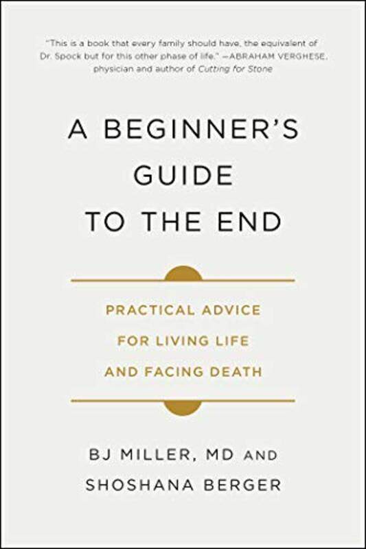 

A Beginners Guide To The End Practical Advice For Living Life And Facing Death By Miller Dr Bj Berger Shoshana Paperback