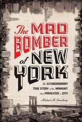 The Mad Bomber of New York: The Extraordinary True Story of the Manhunt That Paralyzed a City.Hardcover,By :Michael M. Greenburg