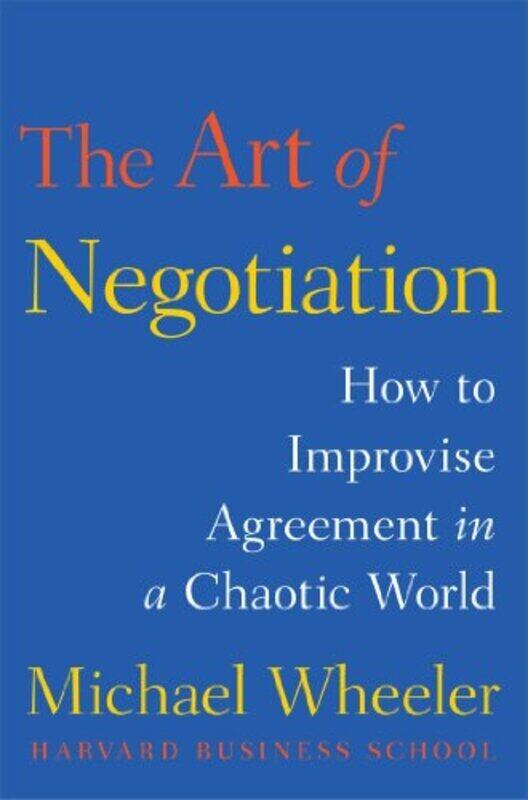 

The Art Of Negotiation How To Improvise Agreement In A Chaotic World By Wheeler Michael - Hardcover