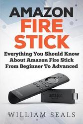 Amazon Fire Stick: Everything You Should Know About Amazon Fire Stick From Beginner To Advanced.paperback,By :Seals, William