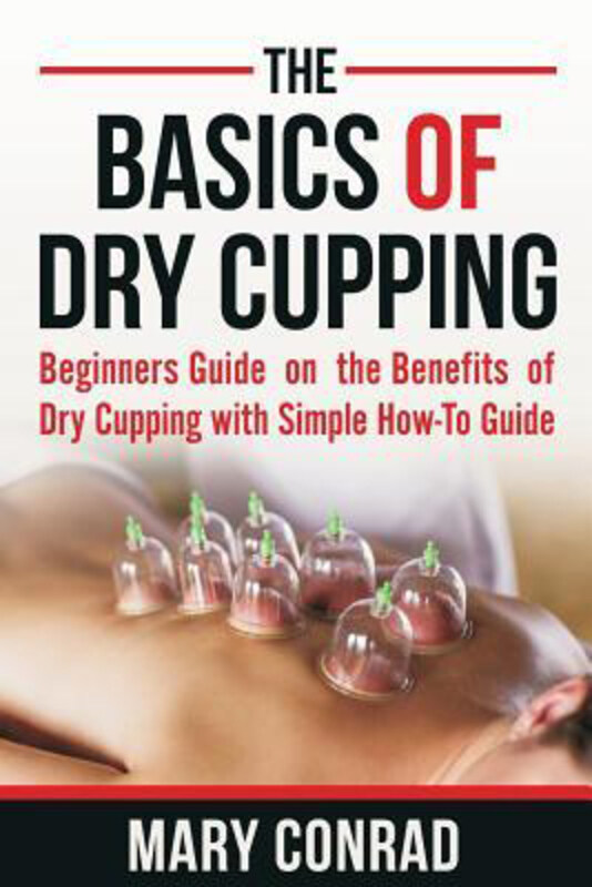 

The Basics of Dry Cupping: Beginners Guide on the Benefits of Dry Cupping with a Simple How-To Guide, Paperback Book, By: Mary Conrad