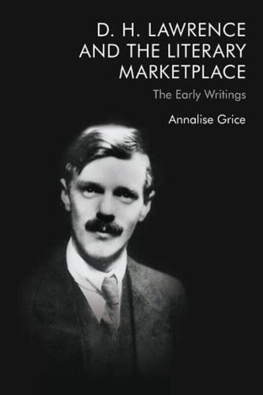 

D H Lawrence and the Literary Marketplace by Annalise Grice-Hardcover