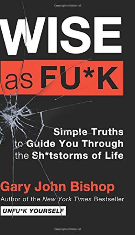 Wise As Fu*K Simple Truths To Guide You Through The Sh*Tstorms Of Life by Bishop, Gary John Hardcover