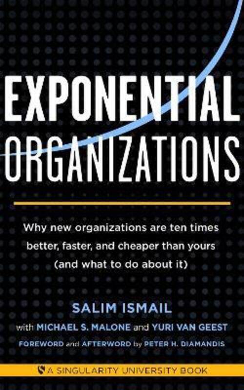 

Exponential Organizations: Why New Organizations are Ten Times Better, Faster, and Cheaper Than Your