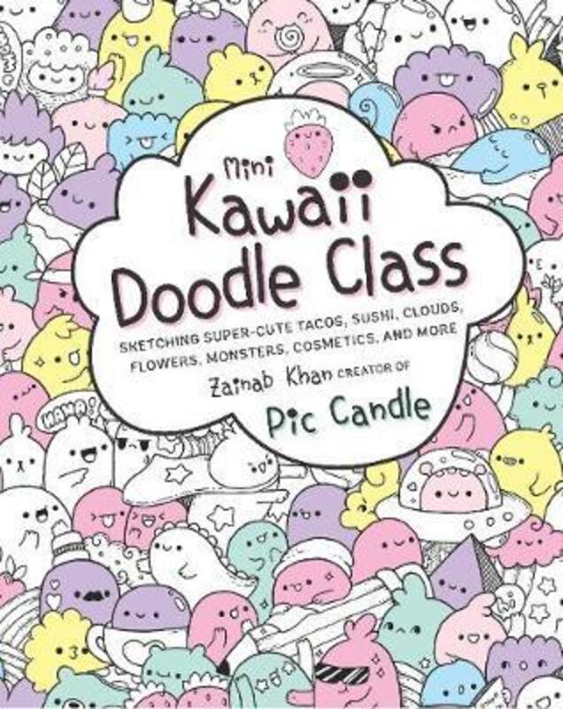 Mini Kawaii Doodle Class: Sketching Super-Cute Tacos, Sushi Clouds, Flowers, Monsters, Cosmetics, an,Paperback, By:Candle, Pic - Khan, Zainab