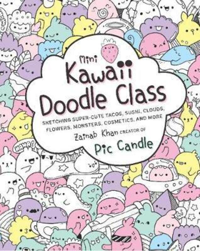 Mini Kawaii Doodle Class: Sketching Super-Cute Tacos, Sushi Clouds, Flowers, Monsters, Cosmetics, an,Paperback, By:Candle, Pic - Khan, Zainab