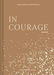 In Courage Journal A Daily Practice For Selfdiscovery By Elle, Alexandra Paperback