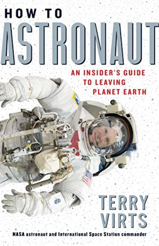 How to Astronaut: An Insiders Guide to Leaving Planet Earth , Hardcover by Virts, Terry