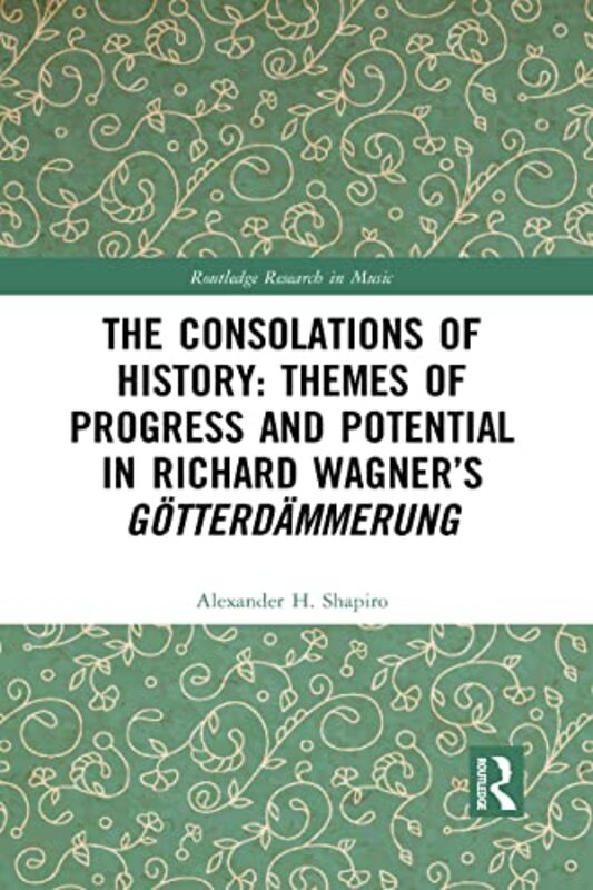 The Consolations of History Themes of Progress and Potential in Richard Wagner’s Gotterdammerung by Alexander Shapiro-Paperback