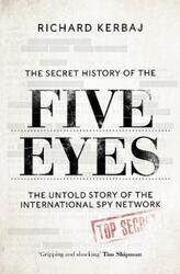 The Secret History of the Five Eyes: The untold story of the shadowy international spy network, thro