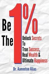 Be The One Percent: Unlock Secrets to True Success, Real Wealth & Ultimate Happiness.paperback,By :Alias, Aammton