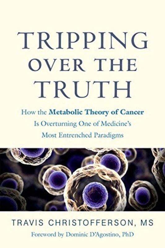 

Tripping Over The Truth How The Metabolic Theory Of Cancer Is Overturning One Of Medicines Most En by Christofferson, Travis - D'Agostino, Dominic - P