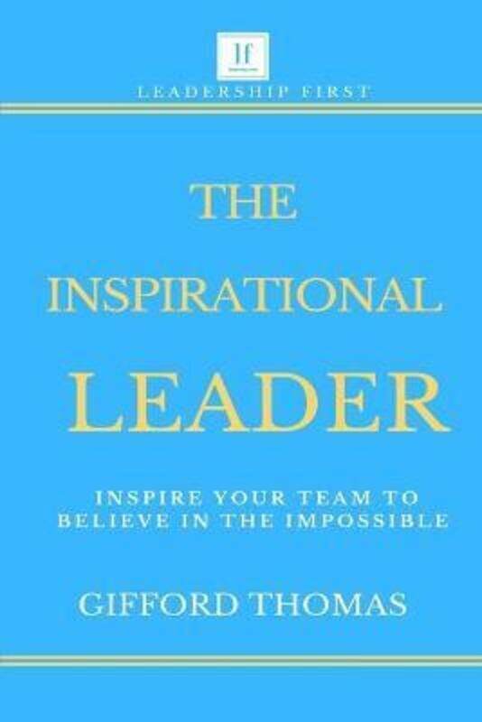 

The Inspirational Leader: Inspire Your Team To Believe In The Impossible