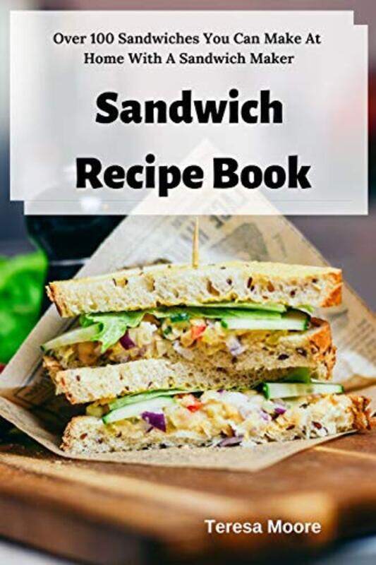 

Sandwich Recipe Book: Over 100 Sandwiches You Can Make at Home with a Sandwich Maker , Paperback by Moore, Teresa