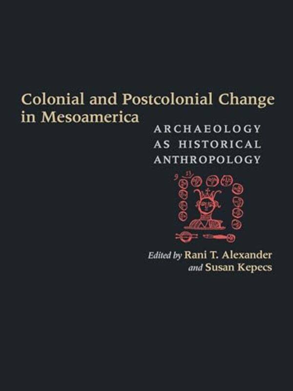 

Colonial and Postcolonial Change in Mesoamerica by Rani T AlexanderSusan Kepecs-Hardcover