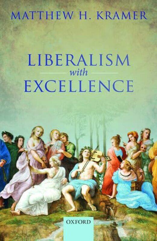 

Liberalism with Excellence by Matthew H Professor of Legal and Political Philosophy, Professor of Legal and Political Philosophy, University of Cambri