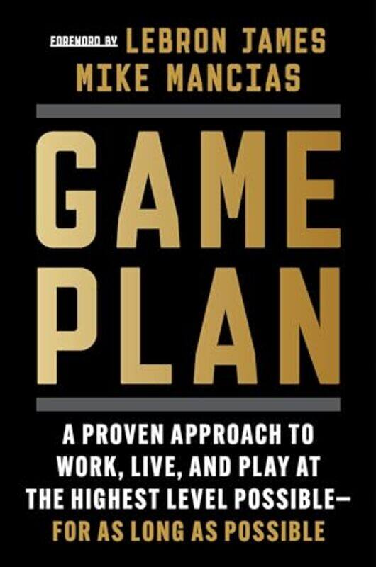 

Game Plan A Proven Approach To Work Live And Play At The Highest Level Possiblefor As Long As P By Mancias, Mike - James, Lebron Hardcover