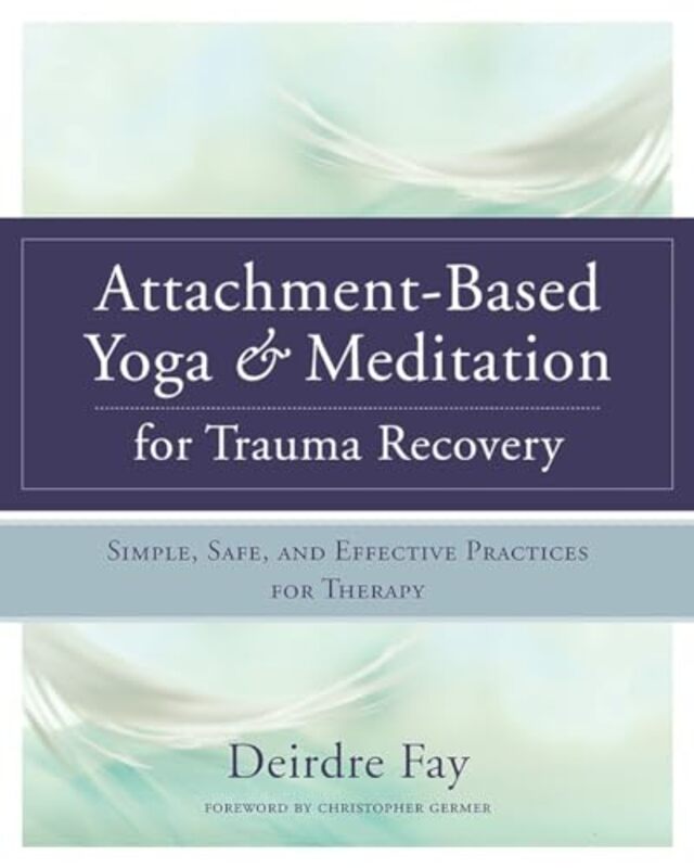 

AttachmentBased Yoga and Meditation for Trauma Recovery by Deirdre Fay MSW-Hardcover