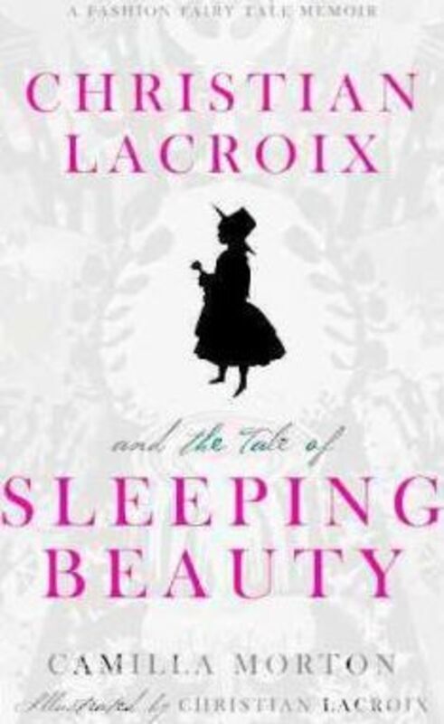 Christian Lacroix and the Tale of Sleeping Beauty: A Fashion Fairy Tale Memoir.Hardcover,By :Camilla Morton