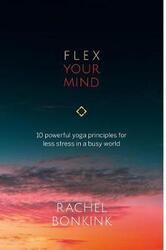 Flex Your Mind: 10 powerful Yoga principles for less stress in a busy world,Paperback, By:Bonkink, Rachel