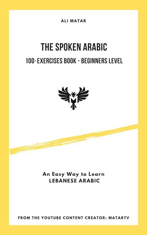 

The Spoken Arabic 100+ Exercises Book Beginners Level An Easy Way To Learn Lebanese Arabic by Matar Ali Paperback