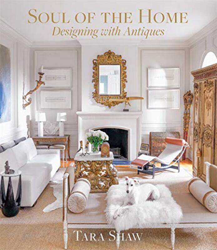 Soul of the Home: Designing with Antiques: Designing with Antiques Hardcover by Shaw, Tara