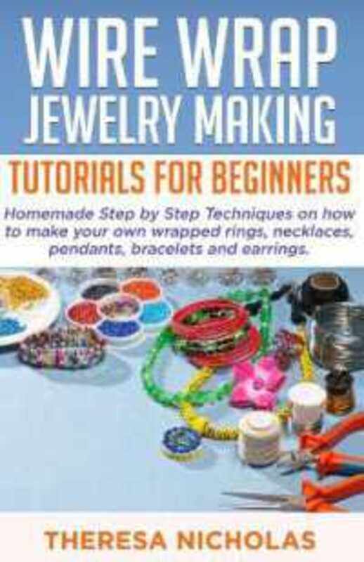 

Wire Wrap Jewelry Making Tutorials for Beginners Homemade Step by Step Techniques on How to Make Yo by Nicholas, Theresa - Paperback