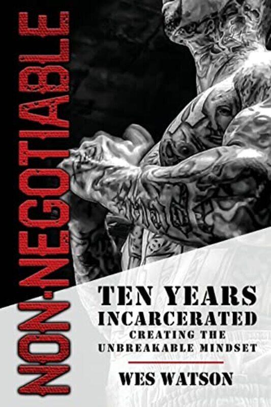 

Non-Negotiable: Ten Years Incarcerated- Creating the Unbreakable Mindset , Paperback by Watson, Wes