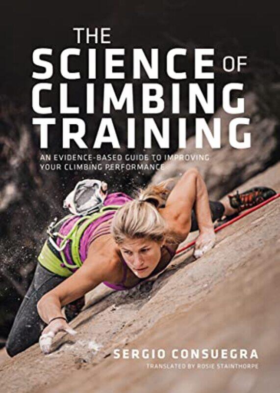 

The Science Of Climbing Training An Evidencebased Guide To Improving Your Climbing Performance By Consuegra, Sergio - Stainthorpe, Rosie Paperback