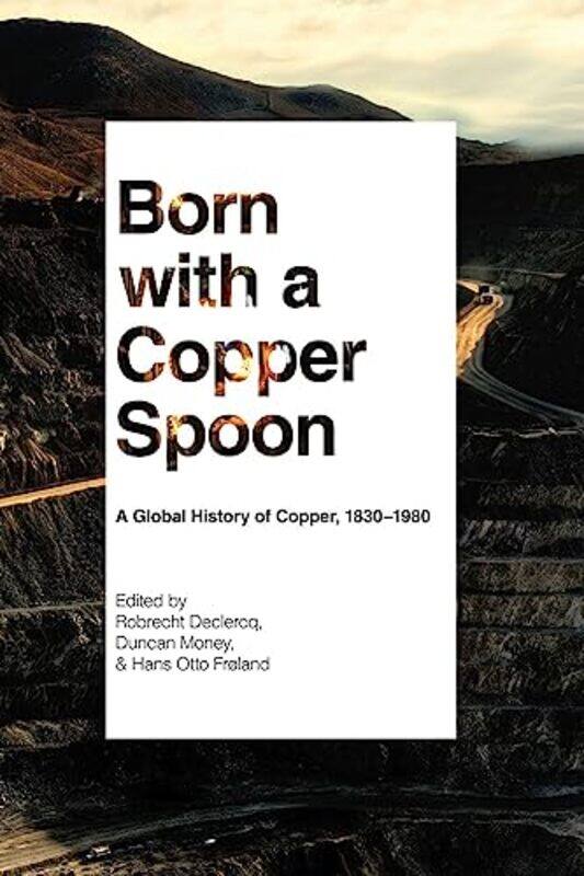 

Born with a Copper Spoon A Global History of Copper 18301980 by Declercq, Robrecht - Money, Duncan - Froland, Hans Otto Paperback