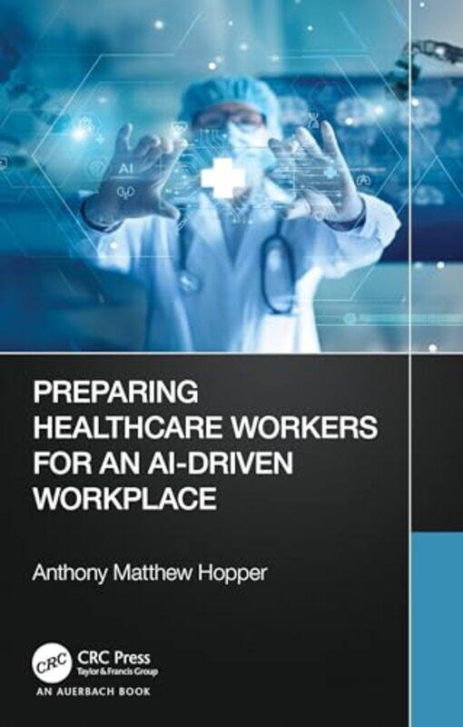 

Preparing Healthcare Workers For An Aidriven Workplace by Anthony Matthew, MA, MHA (Consultant, Henrico, Virginia, USA) Hopper-Paperback