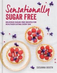Sensationally Sugar Free: Delicious sugar-free recipes for healthier eating every day.Hardcover,By :Susanna Booth