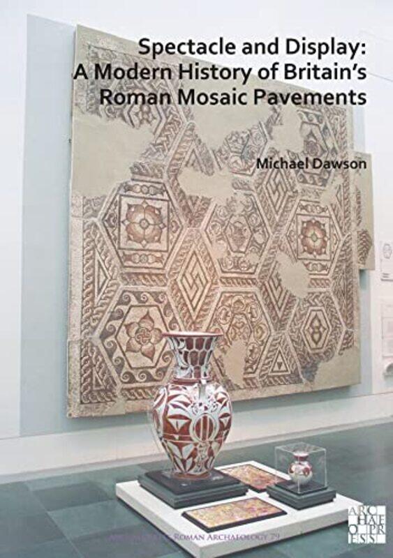 

Spectacle and Display A Modern History of Britains Roman Mosaic Pavements by Michael Dawson-Paperback