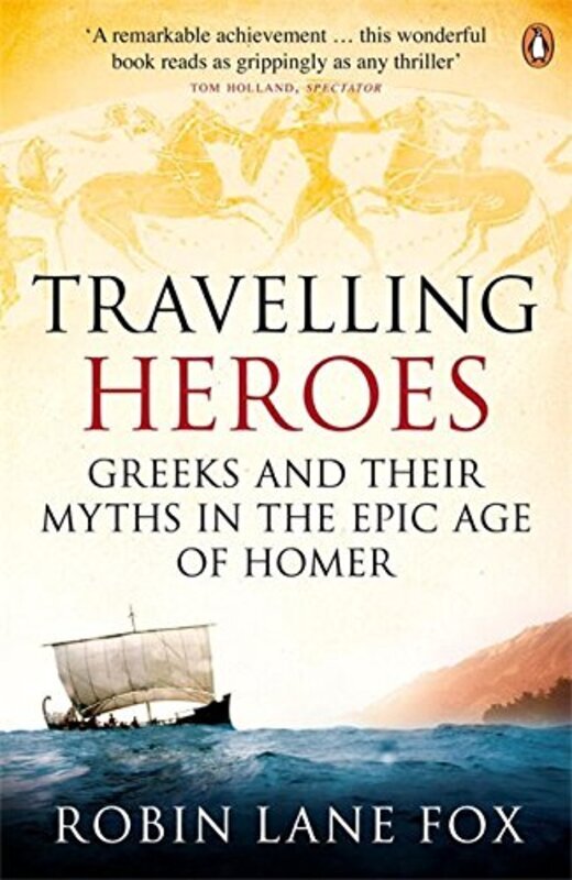 

Travelling Heroes: Greeks and Their Myths in the Epic Age of Homer, Paperback Book, By: Robin Lane Fox