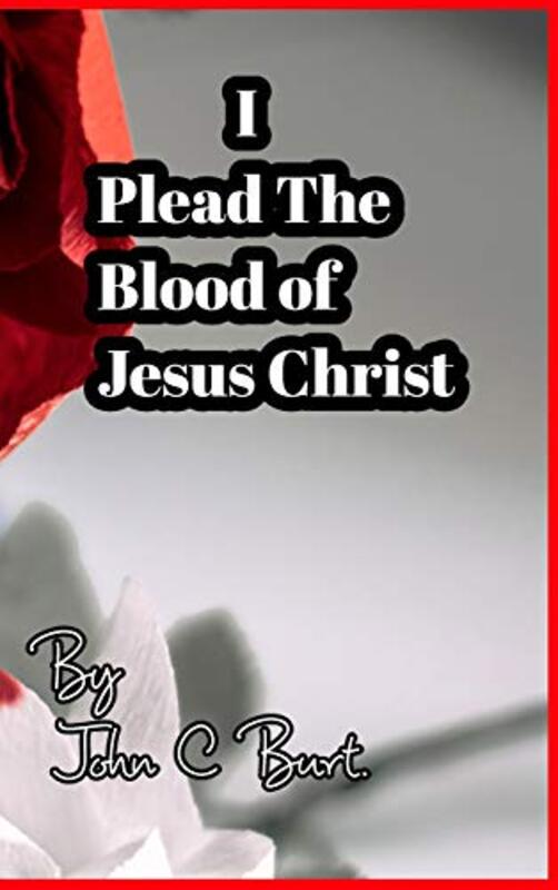 

I Plead The Blood of Jesus Christ by John C Burt-Hardcover