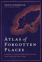 Atlas of Forgotten Places: Journey to Abandoned Destinations from Around the Globe,Paperback,By:Elborough, Travis
