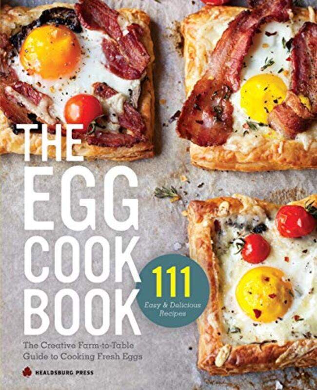 

Egg Cookbook: The Creative Farm-To-Table Guide To Cooking Fresh Eggs By Healdsburg Press Paperback