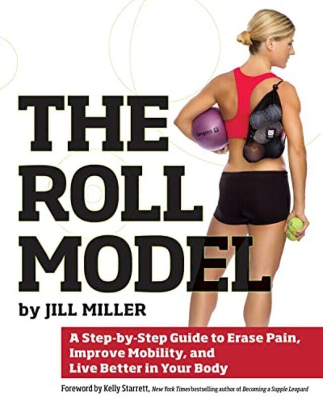 

The Roll Model: A Step-by-Step Guide to Erase Pain, Improve Mobility, and Live Better in Your Body , Paperback by Miller, Jill