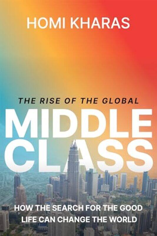 

The Rise of the Global Middle Class How the Search for the Good Life Can Change the World by Kharas, Homi - Hardcover