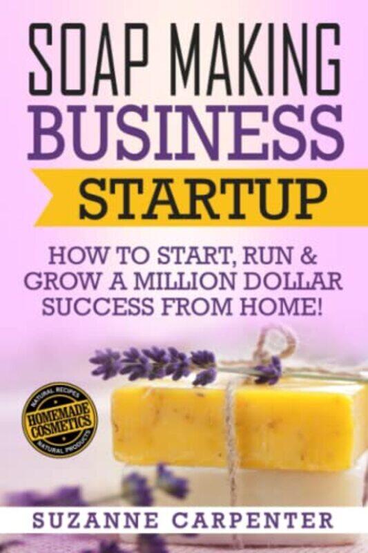 

Soap Making Business Startup How To Start Run And Grow A Million Dollar Success From Home by Carpenter, Suzanne - Paperback